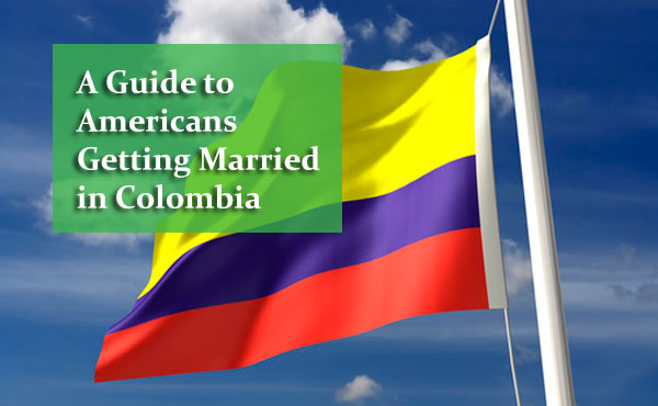 A Guide to Americans Getting Married in Colombia